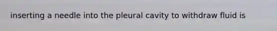 inserting a needle into the pleural cavity to withdraw fluid is