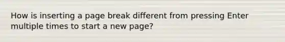 How is inserting a page break different from pressing Enter multiple times to start a new page?