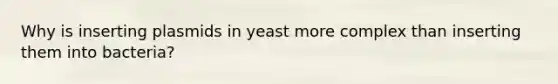 Why is inserting plasmids in yeast more complex than inserting them into bacteria?