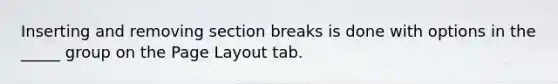 Inserting and removing section breaks is done with options in the _____ group on the Page Layout tab.