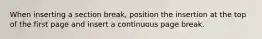 When inserting a section break, position the insertion at the top of the first page and insert a continuous page break.