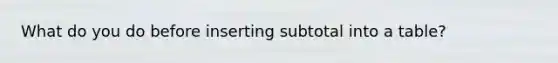 What do you do before inserting subtotal into a table?