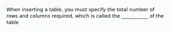 When inserting a table, you must specify the total number of rows and columns required, which is called the ___________ of the table