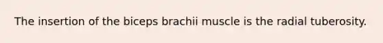 The insertion of the biceps brachii muscle is the radial tuberosity.