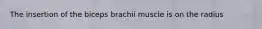 The insertion of the biceps brachii muscle is on the radius