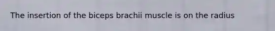 The insertion of the biceps brachii muscle is on the radius