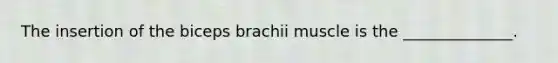 The insertion of the biceps brachii muscle is the ______________.