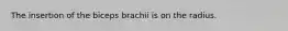 The insertion of the biceps brachii is on the radius.