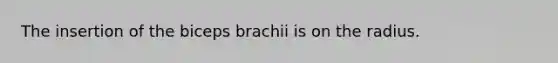 The insertion of the biceps brachii is on the radius.
