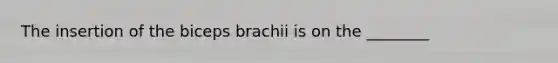 The insertion of the biceps brachii is on the ________