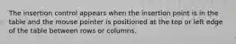 The insertion control appears when the insertion point is in the table and the mouse pointer is positioned at the top or left edge of the table between rows or columns.