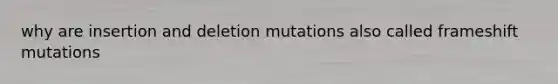 why are insertion and deletion mutations also called frameshift mutations