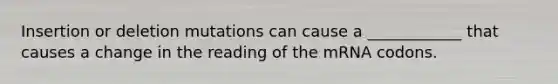 Insertion or deletion mutations can cause a ____________ that causes a change in the reading of the mRNA codons.