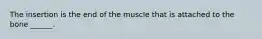 The insertion is the end of the muscle that is attached to the bone ______.