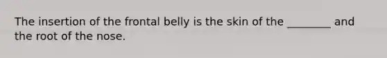 The insertion of the frontal belly is the skin of the ________ and the root of the nose.