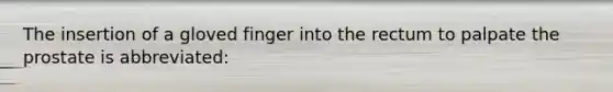The insertion of a gloved finger into the rectum to palpate the prostate is abbreviated: