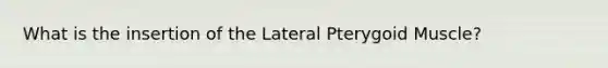 What is the insertion of the Lateral Pterygoid Muscle?