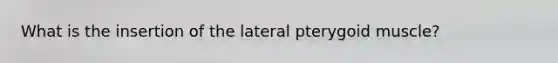 What is the insertion of the lateral pterygoid muscle?