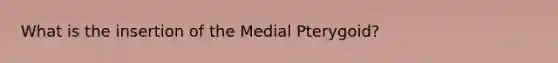 What is the insertion of the Medial Pterygoid?