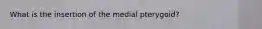 What is the insertion of the medial pterygoid?