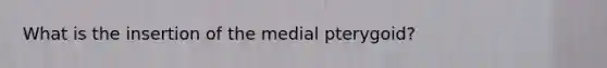 What is the insertion of the medial pterygoid?