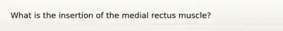 What is the insertion of the medial rectus muscle?