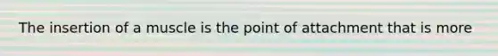 The insertion of a muscle is the point of attachment that is more