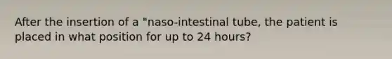 After the insertion of a "naso-intestinal tube, the patient is placed in what position for up to 24 hours?