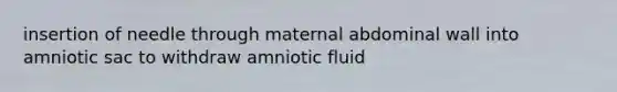 insertion of needle through maternal abdominal wall into amniotic sac to withdraw amniotic fluid