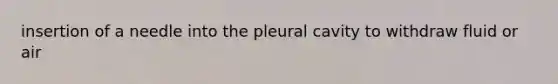 insertion of a needle into the pleural cavity to withdraw fluid or air