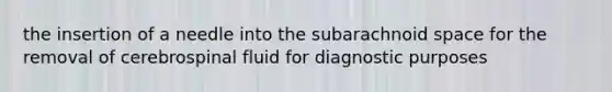 the insertion of a needle into the subarachnoid space for the removal of cerebrospinal fluid for diagnostic purposes