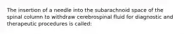 The insertion of a needle into the subarachnoid space of the spinal column to withdraw cerebrospinal fluid for diagnostic and therapeutic procedures is called: