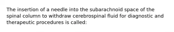 The insertion of a needle into the subarachnoid space of the spinal column to withdraw cerebrospinal fluid for diagnostic and therapeutic procedures is called: