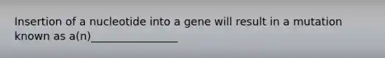 Insertion of a nucleotide into a gene will result in a mutation known as a(n)________________