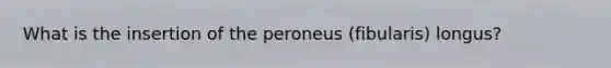 What is the insertion of the peroneus (fibularis) longus?