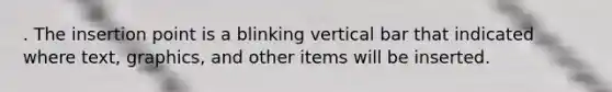 . The insertion point is a blinking vertical bar that indicated where text, graphics, and other items will be inserted.