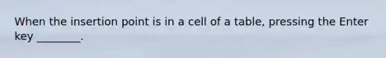 When the insertion point is in a cell of a table, pressing the Enter key ________.