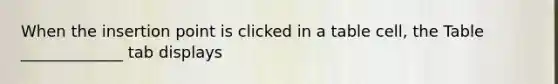 When the insertion point is clicked in a table cell, the Table _____________ tab displays