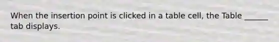 When the insertion point is clicked in a table cell, the Table ______ tab displays.
