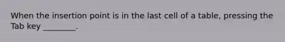 When the insertion point is in the last cell of a table, pressing the Tab key ________.