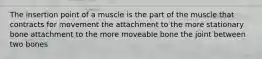 The insertion point of a muscle is the part of the muscle that contracts for movement the attachment to the more stationary bone attachment to the more moveable bone the joint between two bones