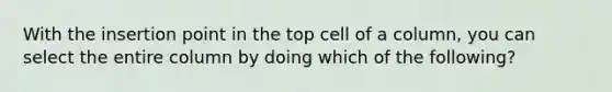 With the insertion point in the top cell of a column, you can select the entire column by doing which of the following?