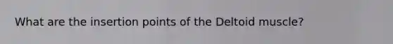 What are the insertion points of the Deltoid muscle?