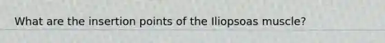 What are the insertion points of the Iliopsoas muscle?