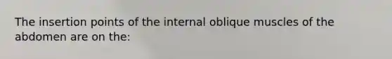 The insertion points of the internal oblique muscles of the abdomen are on the: