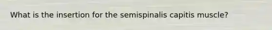 What is the insertion for the semispinalis capitis muscle?