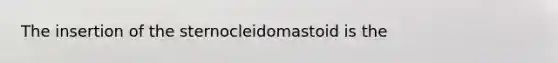 The insertion of the sternocleidomastoid is the