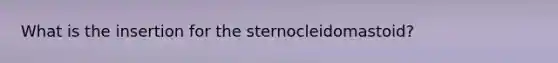 What is the insertion for the sternocleidomastoid?