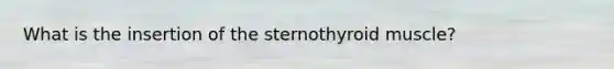 What is the insertion of the sternothyroid muscle?