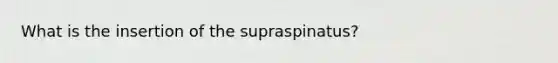 What is the insertion of the supraspinatus?